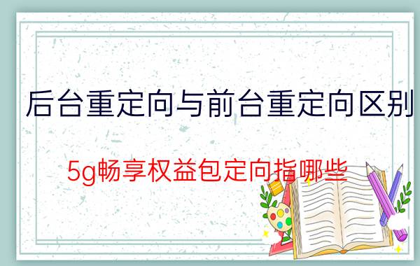 后台重定向与前台重定向区别 5g畅享权益包定向指哪些?